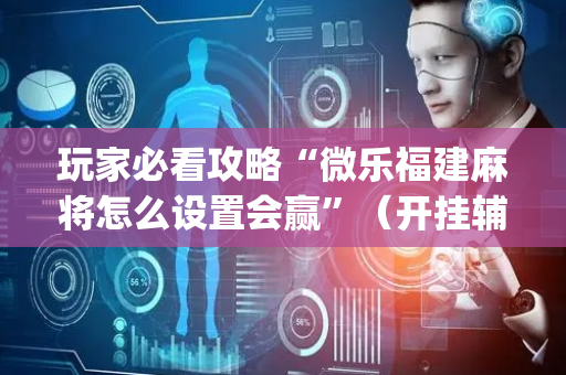 玩家必看攻略“微乐福建麻将怎么设置会赢”（开挂辅助器插件)