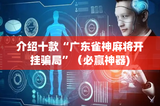 介绍十款“广东雀神麻将开挂骗局”（必赢神器)