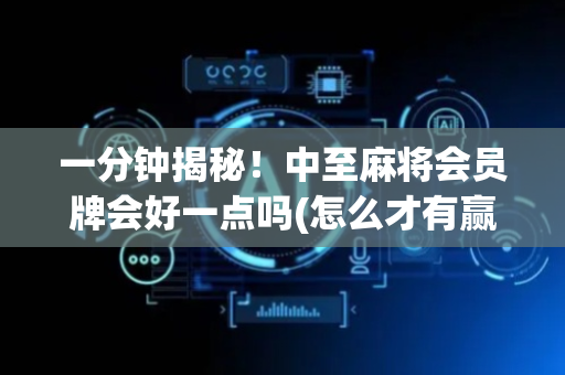 一分钟揭秘！中至麻将会员牌会好一点吗(怎么才有赢的几率)