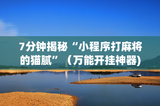 7分钟揭秘“小程序打麻将的猫腻”（万能开挂神器)