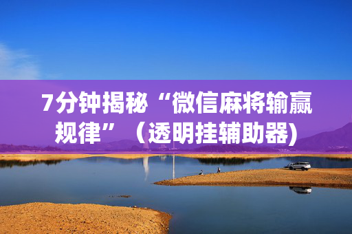 7分钟揭秘“微信麻将输赢规律”（透明挂辅助器)