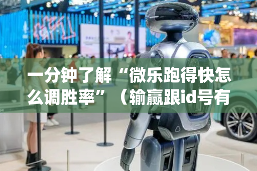 一分钟了解“微乐跑得快怎么调胜率”（输赢跟id号有关系吗)