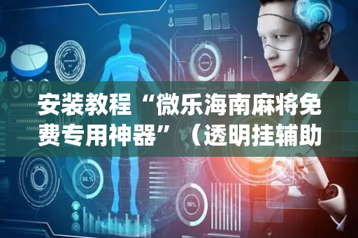安装教程“微乐海南麻将免费专用神器”（透明挂辅助器)