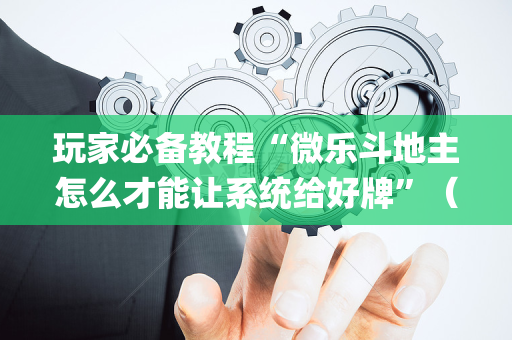 玩家必备教程“微乐斗地主怎么才能让系统给好牌”（可以设置输赢吗)