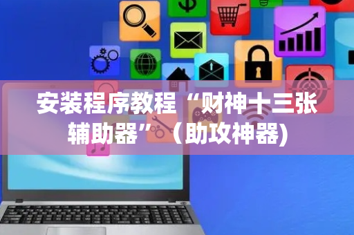 安装程序教程“财神十三张辅助器”（助攻神器)