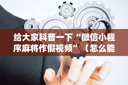 给大家科普一下“微信小程序麻将作假视频”（怎么能得到好牌)