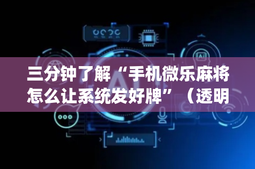 三分钟了解“手机微乐麻将怎么让系统发好牌”（透明器教程)
