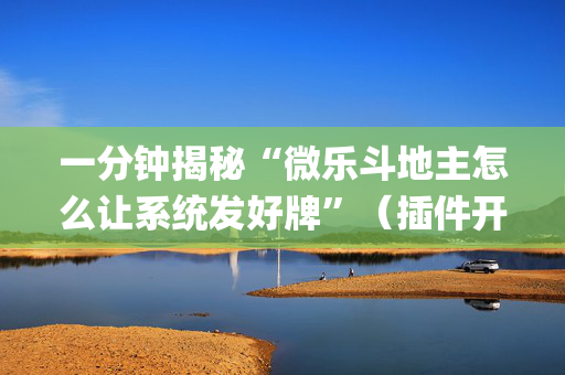 一分钟揭秘“微乐斗地主怎么让系统发好牌”（插件开挂免费AI)