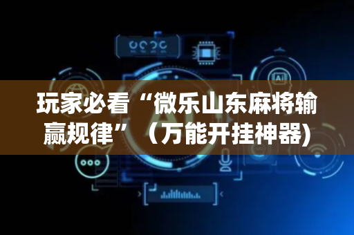 玩家必看“微乐山东麻将输赢规律”（万能开挂神器)
