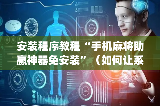 安装程序教程“手机麻将助赢神器免安装”（如何让系统发好牌)