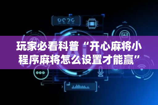 玩家必看科普“开心麻将小程序麻将怎么设置才能赢”（万能开挂器)