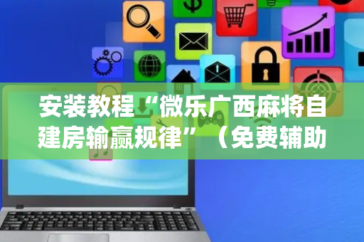安装教程“微乐广西麻将自建房输赢规律”（免费辅助)