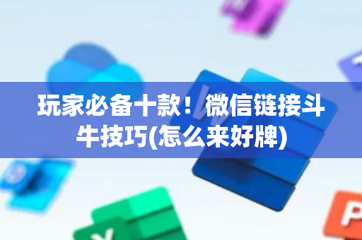 玩家必备十款！微信链接斗牛技巧(怎么来好牌)