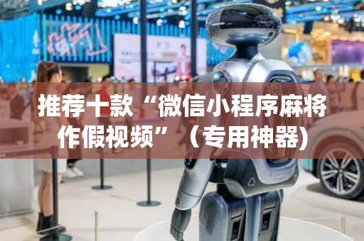 推荐十款“微信小程序麻将作假视频”（专用神器)