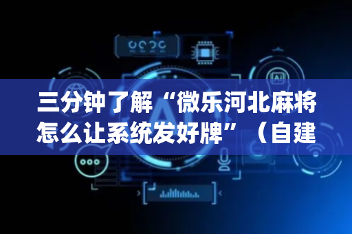 三分钟了解“微乐河北麻将怎么让系统发好牌”（自建房怎么赢)