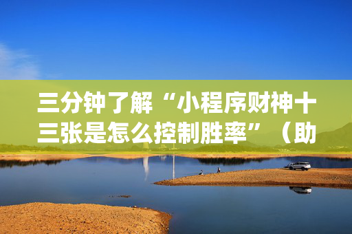 三分钟了解“小程序财神十三张是怎么控制胜率”（助赢神器)