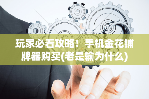 玩家必看攻略！手机金花铺牌器购买(老是输为什么)