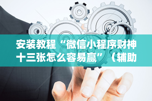 安装教程“微信小程序财神十三张怎么容易赢”（辅助器通用版)