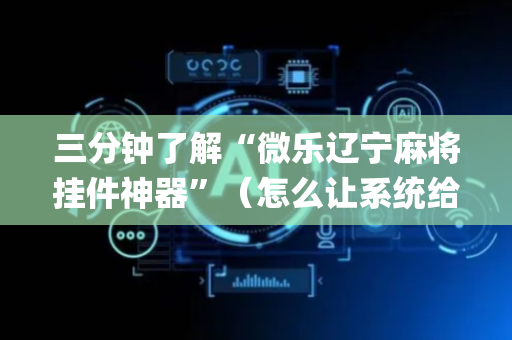 三分钟了解“微乐辽宁麻将挂件神器”（怎么让系统给自己好牌)