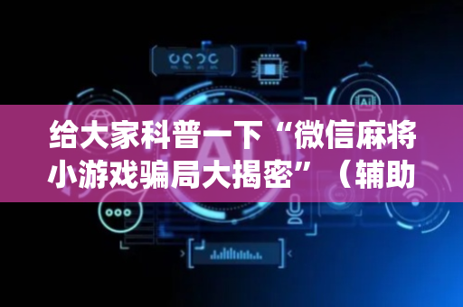 给大家科普一下“微信麻将小游戏骗局大揭密”（辅助挂发牌规律)