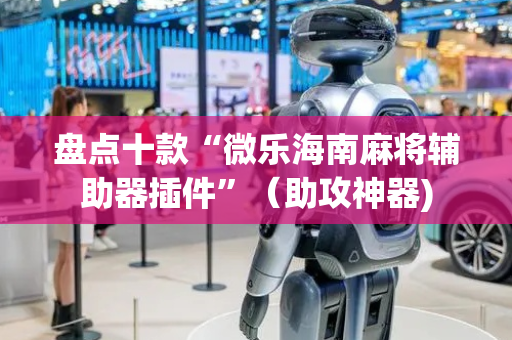 盘点十款“微乐海南麻将辅助器插件”（助攻神器)