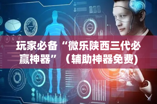 玩家必备“微乐陕西三代必赢神器”（辅助神器免费)