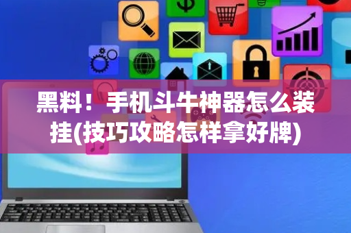 黑料！手机斗牛神器怎么装挂(技巧攻略怎样拿好牌)