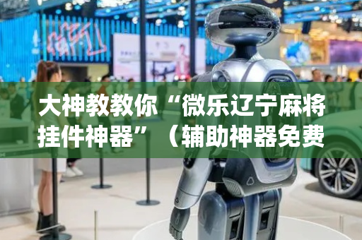 大神教教你“微乐辽宁麻将挂件神器”（辅助神器免费)