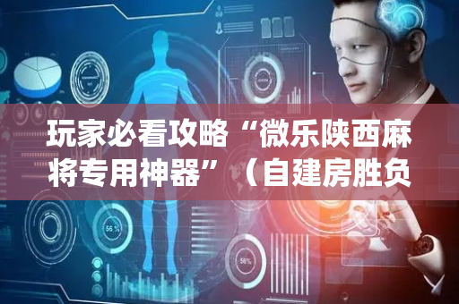 玩家必看攻略“微乐陕西麻将专用神器”（自建房胜负规律)