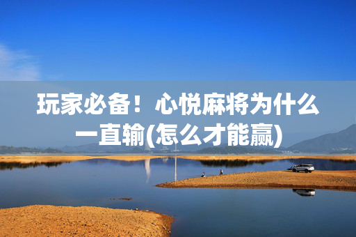 玩家必备！心悦麻将为什么一直输(怎么才能赢)