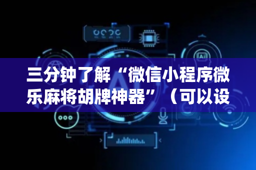 三分钟了解“微信小程序微乐麻将胡牌神器”（可以设置输赢吗)