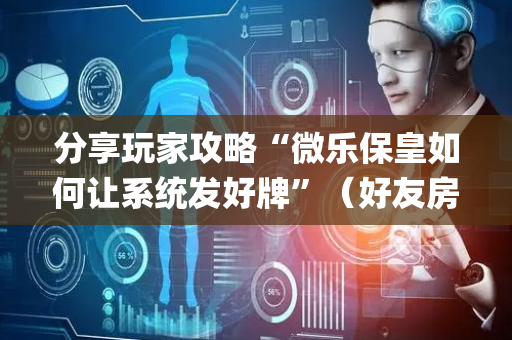 分享玩家攻略“微乐保皇如何让系统发好牌”（好友房怎么才能赢)