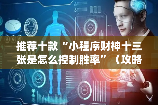 推荐十款“小程序财神十三张是怎么控制胜率”（攻略插件)