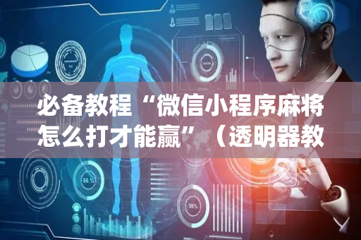必备教程“微信小程序麻将怎么打才能赢”（透明器教程)