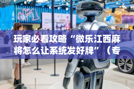 玩家必看攻略“微乐江西麻将怎么让系统发好牌”（专用神器下载)