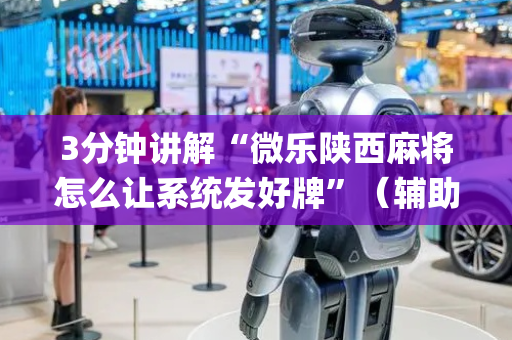 3分钟讲解“微乐陕西麻将怎么让系统发好牌”（辅助器下载)