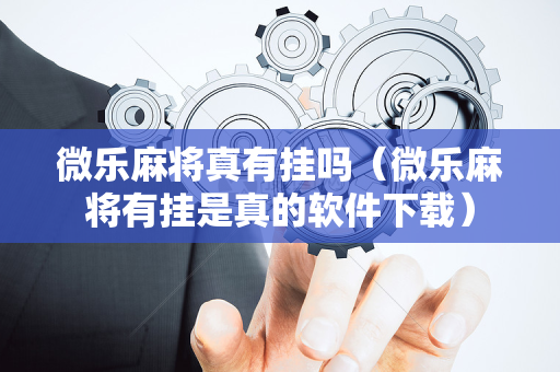 微乐麻将真有挂吗（微乐麻将有挂是真的软件下载）