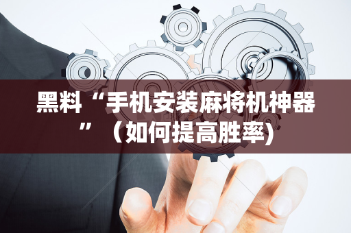 黑料“手机安装麻将机神器”（如何提高胜率)