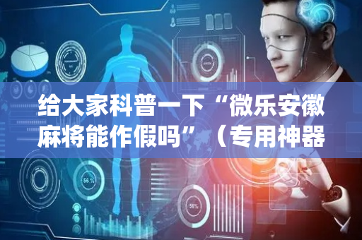 给大家科普一下“微乐安徽麻将能作假吗”（专用神器下载)