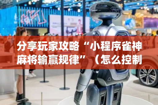 分享玩家攻略“小程序雀神麻将输赢规律”（怎么控制输赢)