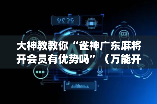 大神教教你“雀神广东麻将开会员有优势吗”（万能开挂神器)