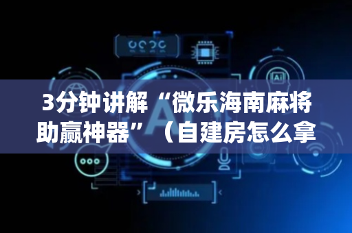 3分钟讲解“微乐海南麻将助赢神器”（自建房怎么拿好牌)