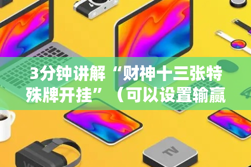 3分钟讲解“财神十三张特殊牌开挂”（可以设置输赢吗)