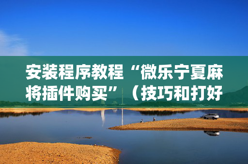 安装程序教程“微乐宁夏麻将插件购买”（技巧和打好牌方法)