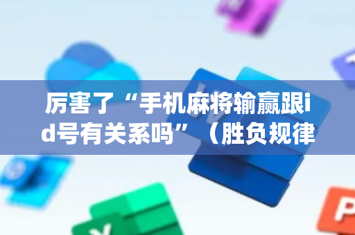 厉害了“手机麻将输赢跟id号有关系吗”（胜负规律拿好牌)