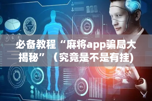 必备教程“麻将app骗局大揭秘”（究竟是不是有挂)