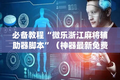 必备教程“微乐浙江麻将辅助器脚本”（神器最新免费)