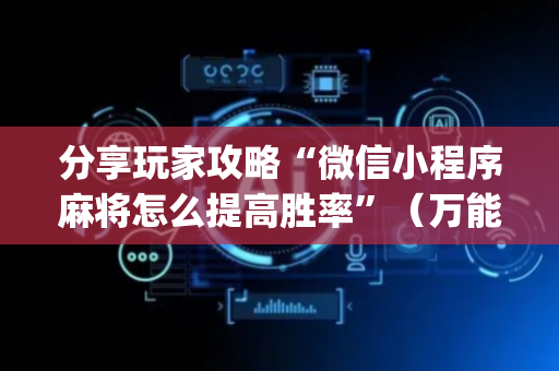 分享玩家攻略“微信小程序麻将怎么提高胜率”（万能开挂器)