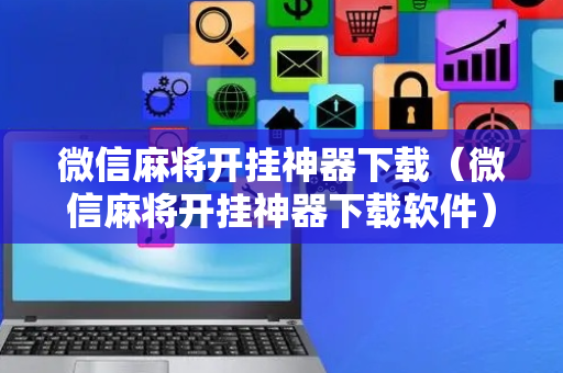 微信麻将开挂神器下载（微信麻将开挂神器下载软件）