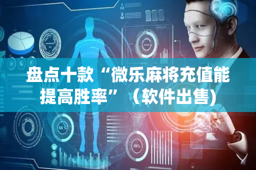 盘点十款“微乐麻将充值能提高胜率”（软件出售)